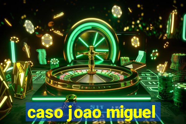 caso joao miguel